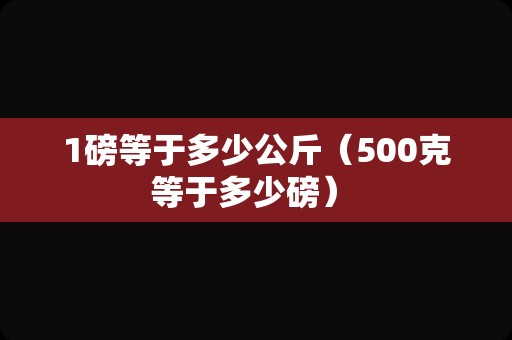 1磅等于多少公斤（500克等于多少磅） 