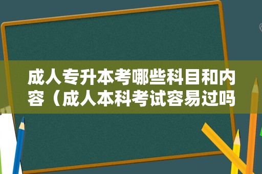 成人专升本考哪些科目和内容（成人本科考试容易过吗） 