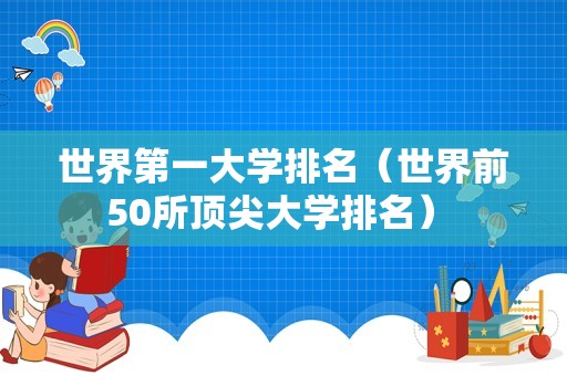 世界第一大学排名（世界前50所顶尖大学排名） 