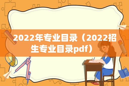 2022年专业目录（2022招生专业目录pdf） 