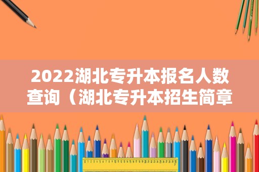 2022湖北专升本报名人数查询（湖北专升本招生简章） 