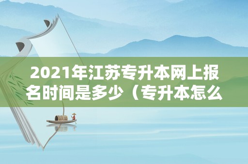 2021年江苏专升本网上报名时间是多少（专升本怎么报名） 