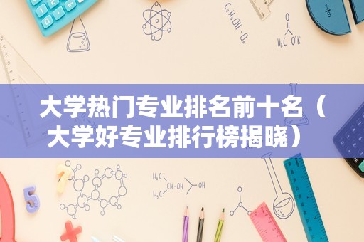 大学热门专业排名前十名（大学好专业排行榜揭晓） 