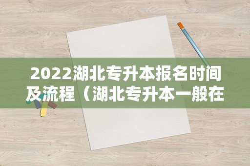 2022湖北专升本报名时间及流程（湖北专升本一般在什么时候报名）