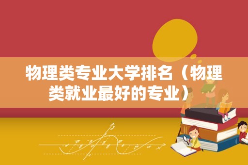 物理类专业大学排名（物理类就业最好的专业） 