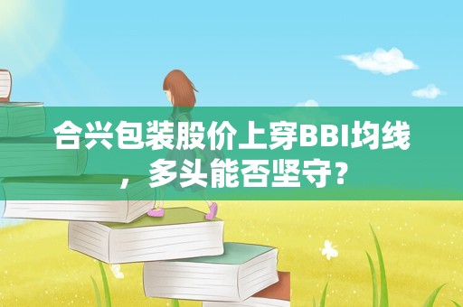 合兴包装股价上穿BBI均线，多头能否坚守？