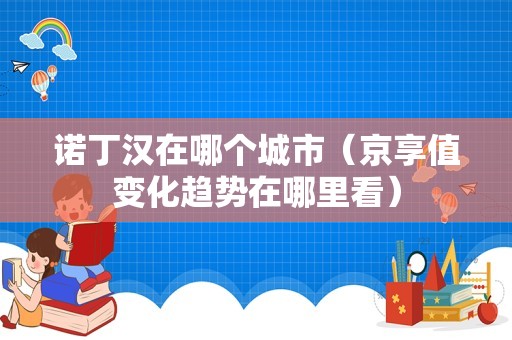 诺丁汉在哪个城市（京享值变化趋势在哪里看）