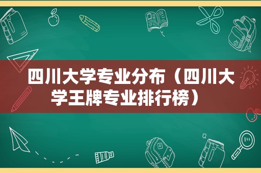 四川大学专业分布（四川大学王牌专业排行榜） 