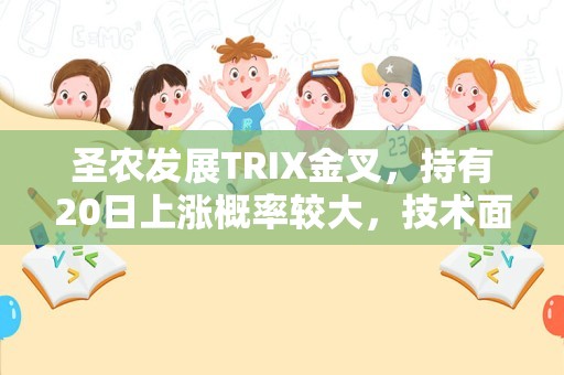 圣农发展TRIX金叉，持有20日上涨概率较大，技术面值得关注！