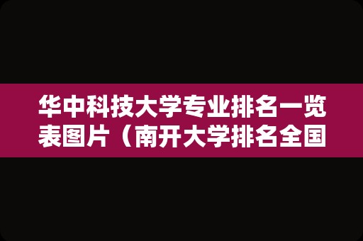 华中科技大学专业排名一览表图片（南开大学排名全国第几） 