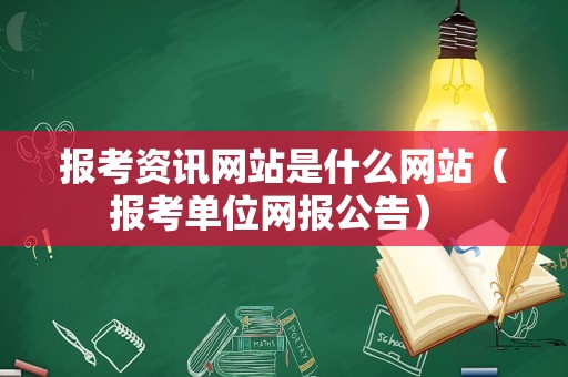 报考资讯网站是什么网站（报考单位网报公告） 