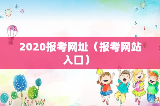 2020报考网址（报考网站入口） 