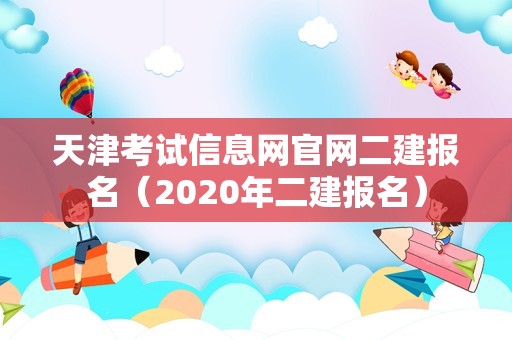 天津考试信息网官网二建报名（2020年二建报名）