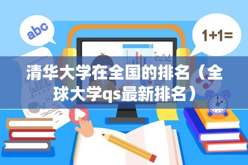 清华大学在全国的排名（全球大学qs最新排名）