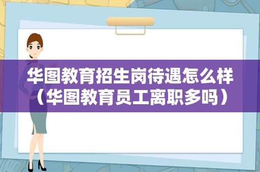 华图教育招生岗待遇怎么样（华图教育员工离职多吗） 