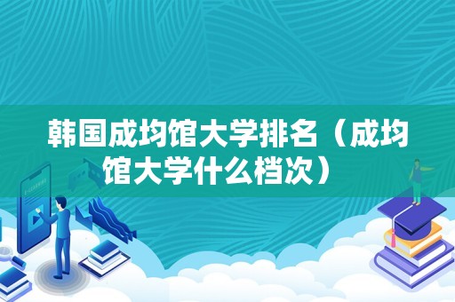 韩国成均馆大学排名（成均馆大学什么档次） 