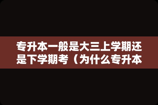 专升本一般是大三上学期还是下学期考（为什么专升本不建议学文科）