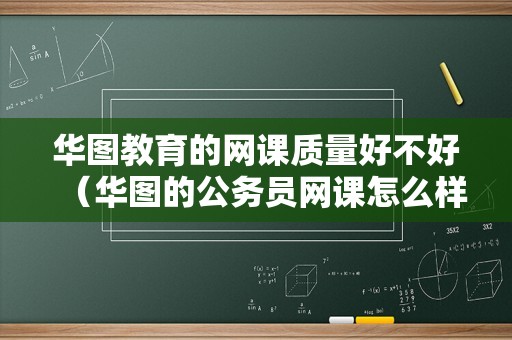 华图教育的网课质量好不好（华图的公务员网课怎么样） 