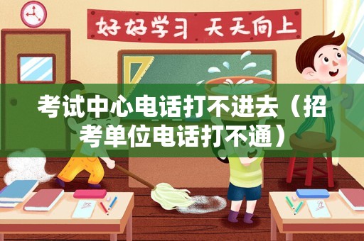 考试中心电话打不进去（招考单位电话打不通）