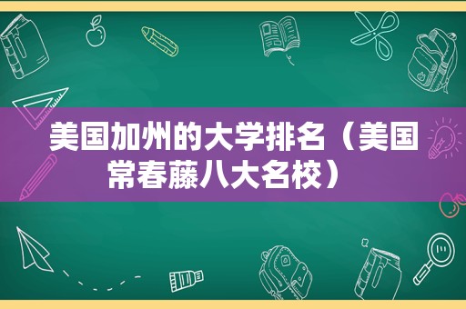 美国加州的大学排名（美国常春藤八大名校） 