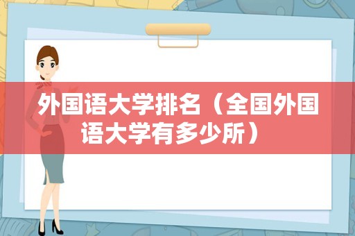 外国语大学排名（全国外国语大学有多少所） 