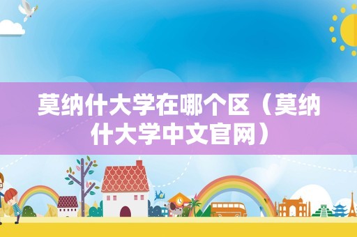 莫纳什大学在哪个区（莫纳什大学中文官网）