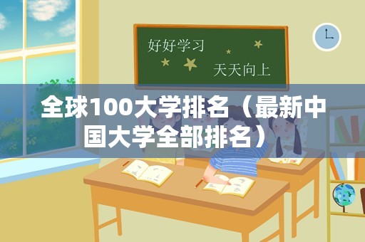 全球100大学排名（最新中国大学全部排名） 