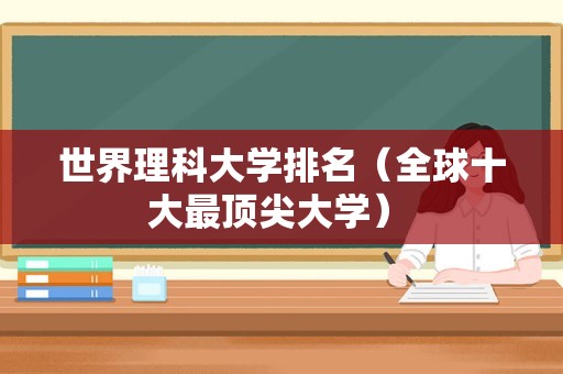 世界理科大学排名（全球十大最顶尖大学） 