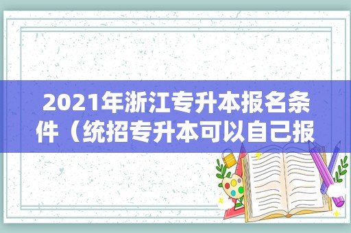 2021年浙江专升本报名条件（统招专升本可以自己报名吗）