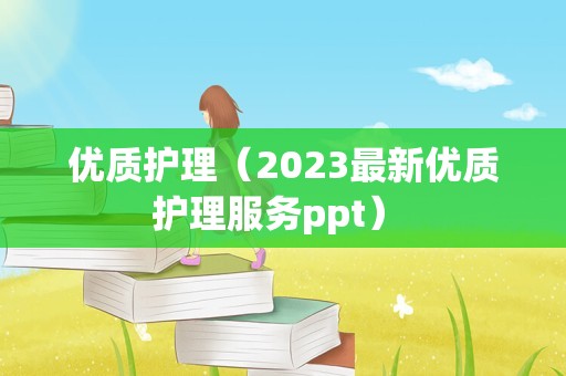 优质护理（2023最新优质护理服务ppt） 