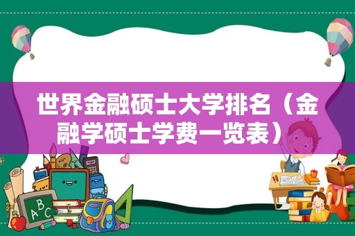 世界金融硕士大学排名（金融学硕士学费一览表） 