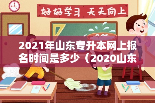 2021年山东专升本网上报名时间是多少（2020山东专升本大纲） 