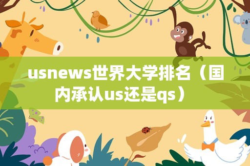 usnews世界大学排名（国内承认us还是qs） 