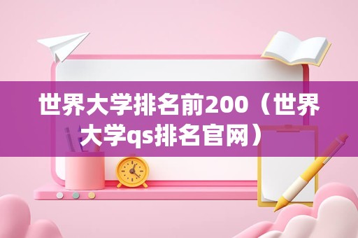 世界大学排名前200（世界大学qs排名官网） 