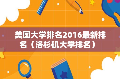 美国大学排名2016最新排名（洛杉矶大学排名） 