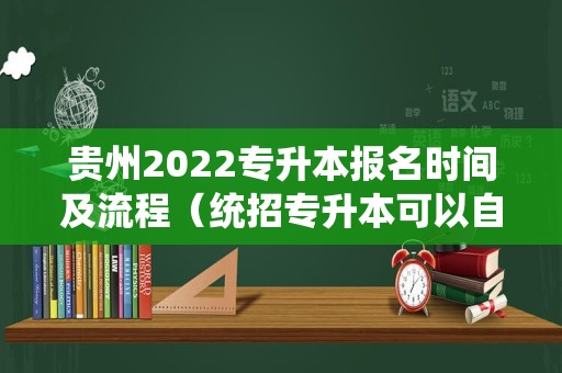 贵州2022专升本报名时间及流程（统招专升本可以自己报名吗） 