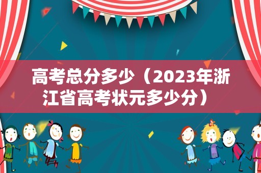 高考总分多少（2023年浙江省高考状元多少分） 