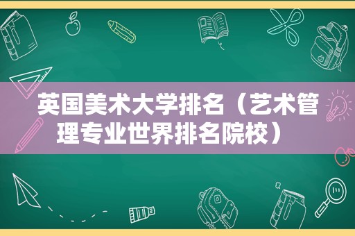 英国美术大学排名（艺术管理专业世界排名院校） 