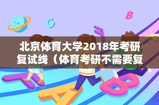 北京体育大学2018年考研复试线（体育考研不需要复试的学校？）