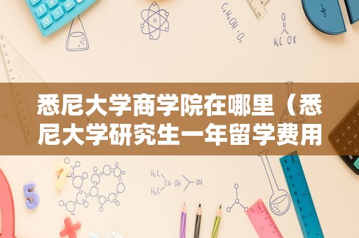 悉尼大学商学院在哪里（悉尼大学研究生一年留学费用） 