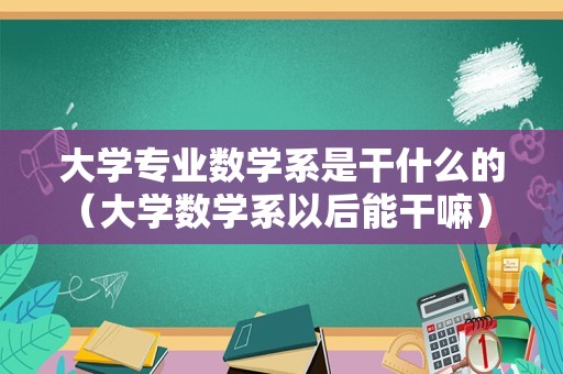 大学专业数学系是干什么的（大学数学系以后能干嘛） 