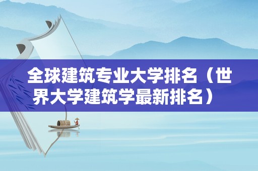 全球建筑专业大学排名（世界大学建筑学最新排名） 