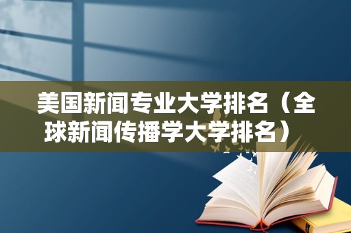 美国新闻专业大学排名（全球新闻传播学大学排名） 