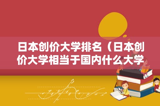 日本创价大学排名（日本创价大学相当于国内什么大学） 