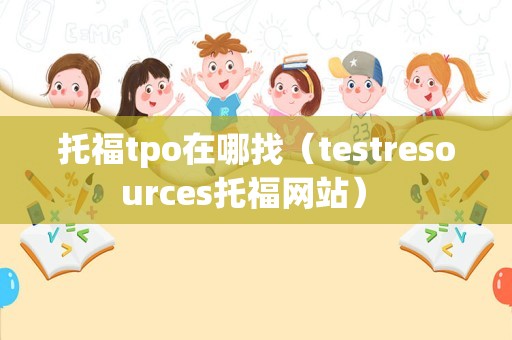 托福tpo在哪找（testresources托福网站） 