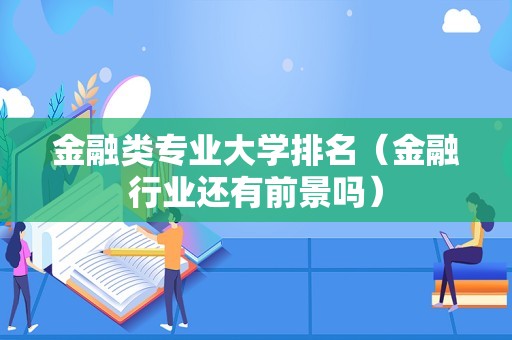 金融类专业大学排名（金融行业还有前景吗）