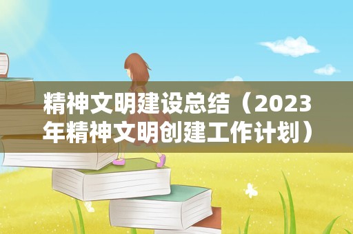 精神文明建设总结（2023年精神文明创建工作计划） 