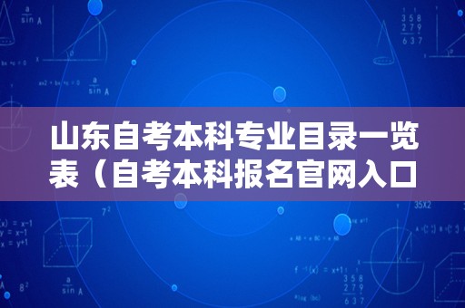 山东自考本科专业目录一览表（自考本科报名官网入口） 