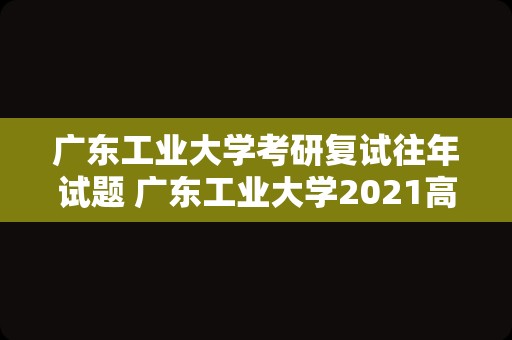 广东工业大学考研复试往年试题 广东工业大学2023高考录取分数线？