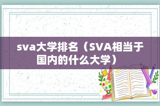 sva大学排名（SVA相当于国内的什么大学） 